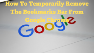 How To Temporarily Remove The Bookmarks Bar From Google Chrome