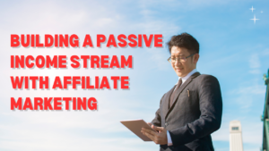 Building A Passive Income Stream With Affiliate Marketing