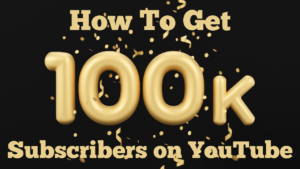 How To Get 100K Subscribers On YouTube