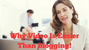 Why Video Is Easier Than Blogging!