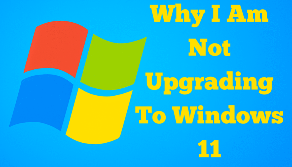 Why I Am Not Upgrading To Windows 11